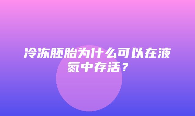 冷冻胚胎为什么可以在液氮中存活？