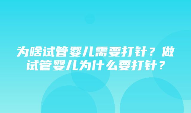 为啥试管婴儿需要打针？做试管婴儿为什么要打针？