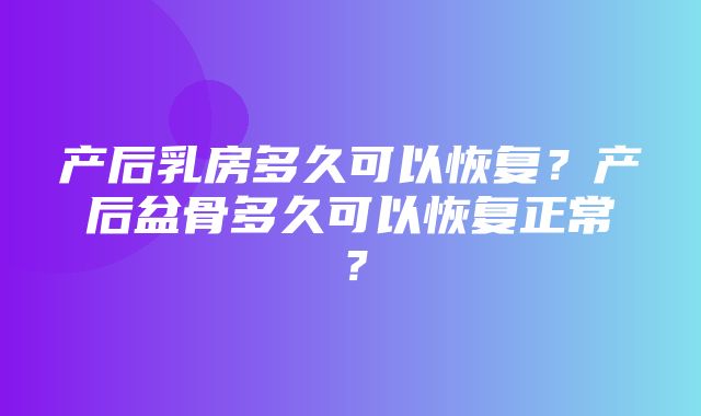 产后乳房多久可以恢复？产后盆骨多久可以恢复正常？