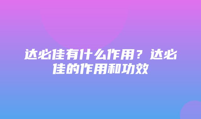 达必佳有什么作用？达必佳的作用和功效