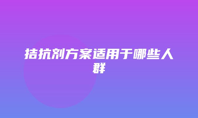 拮抗剂方案适用于哪些人群