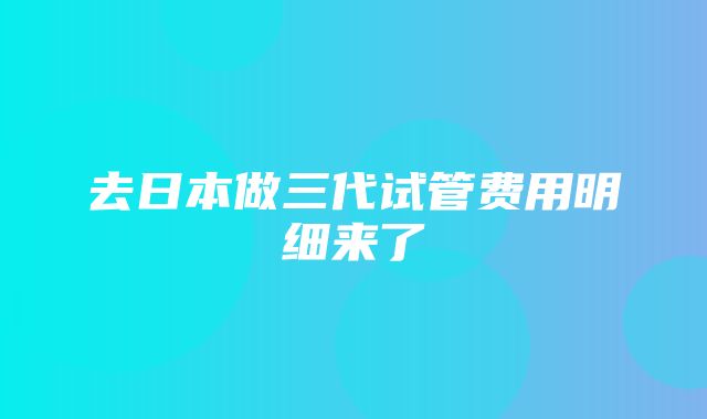 去日本做三代试管费用明细来了