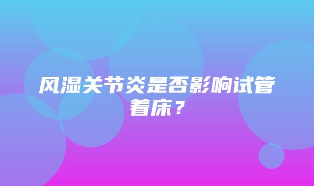 风湿关节炎是否影响试管着床？