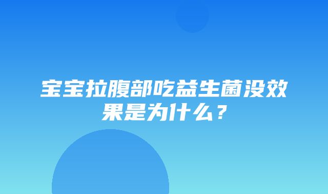 宝宝拉腹部吃益生菌没效果是为什么？