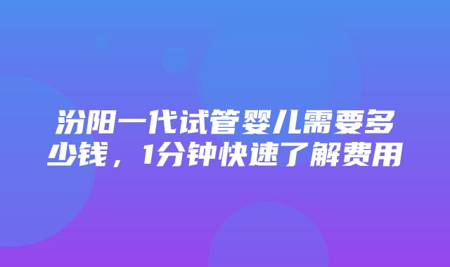 汾阳一代试管婴儿需要多少钱，1分钟快速了解费用