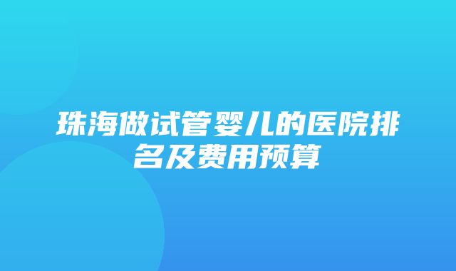 珠海做试管婴儿的医院排名及费用预算