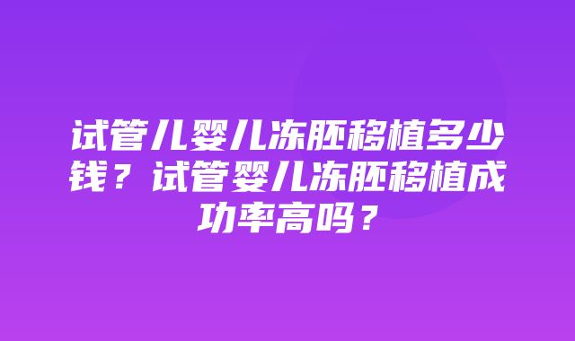 试管儿婴儿冻胚移植多少钱？试管婴儿冻胚移植成功率高吗？