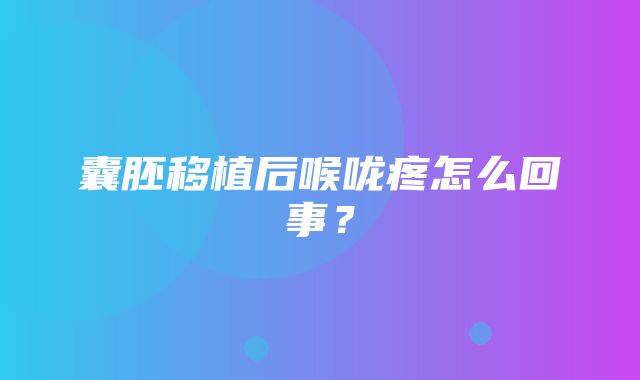 囊胚移植后喉咙疼怎么回事？