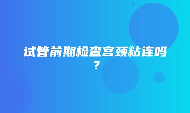 试管前期检查宫颈粘连吗？