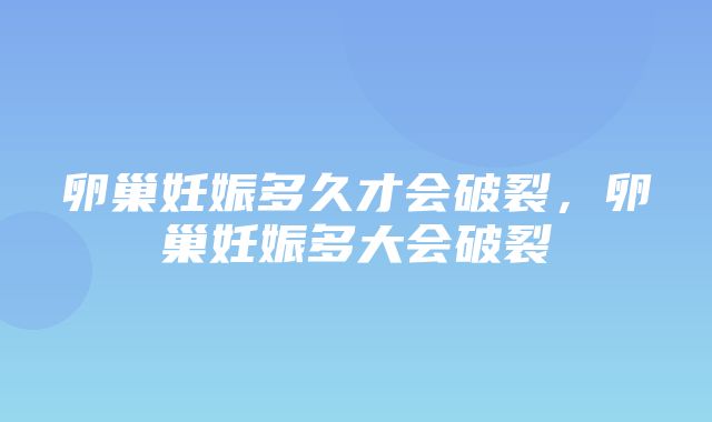 卵巢妊娠多久才会破裂，卵巢妊娠多大会破裂