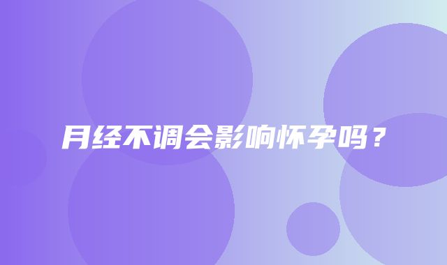 月经不调会影响怀孕吗？