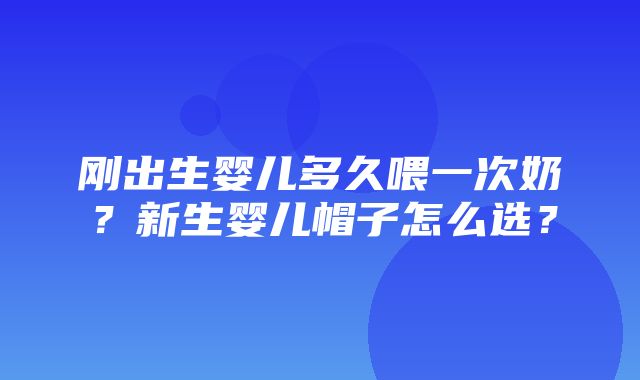 刚出生婴儿多久喂一次奶？新生婴儿帽子怎么选？