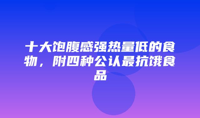 十大饱腹感强热量低的食物，附四种公认最抗饿食品