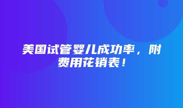 美国试管婴儿成功率，附费用花销表！