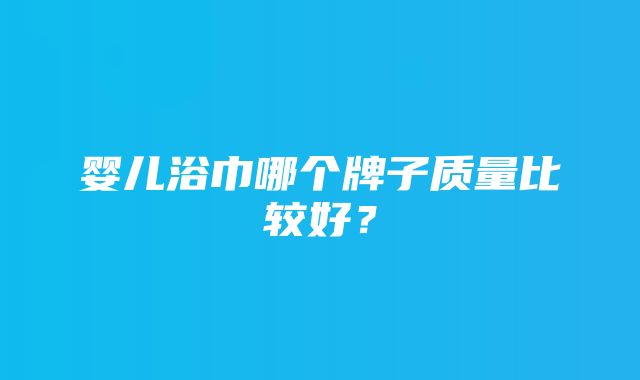 婴儿浴巾哪个牌子质量比较好？