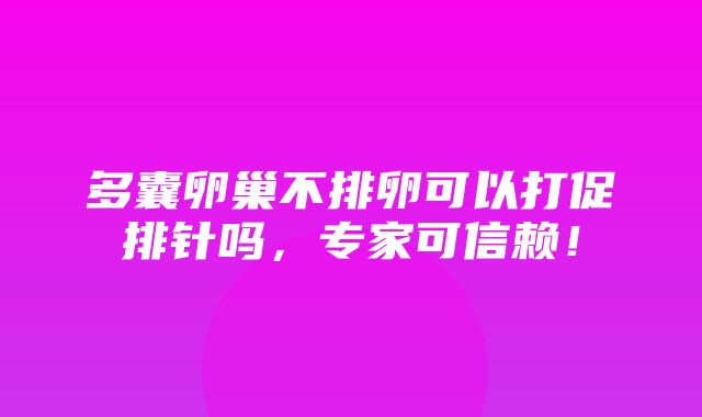 多囊卵巢不排卵可以打促排针吗，专家可信赖！