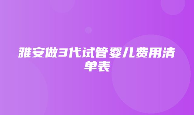 雅安做3代试管婴儿费用清单表