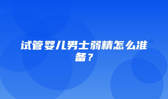 试管婴儿男士弱精怎么准备？