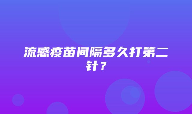 流感疫苗间隔多久打第二针？