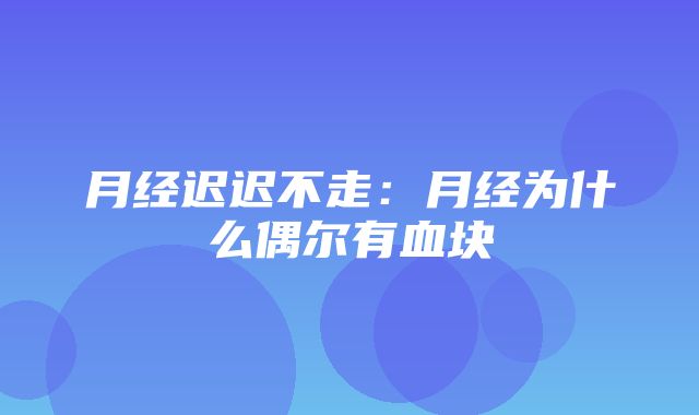 月经迟迟不走：月经为什么偶尔有血块