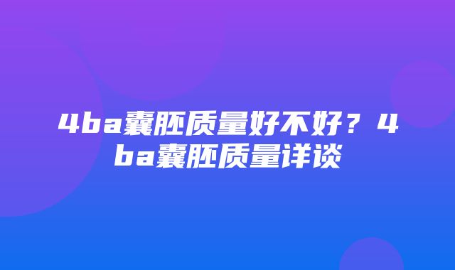 4ba囊胚质量好不好？4ba囊胚质量详谈