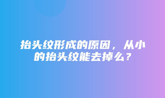 抬头纹形成的原因，从小的抬头纹能去掉么？