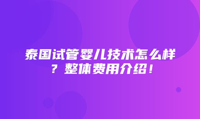 泰国试管婴儿技术怎么样？整体费用介绍！