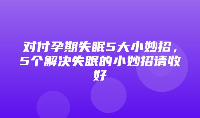 对付孕期失眠5大小妙招，5个解决失眠的小妙招请收好