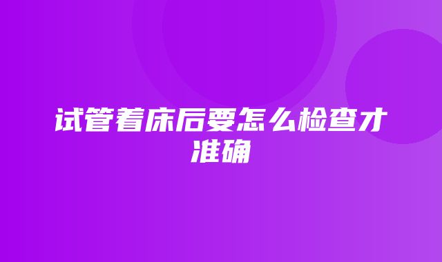 试管着床后要怎么检查才准确