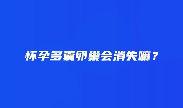 怀孕多囊卵巢会消失嘛？