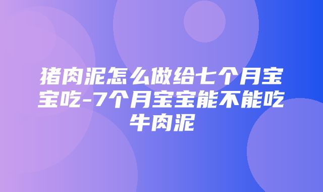 猪肉泥怎么做给七个月宝宝吃-7个月宝宝能不能吃牛肉泥