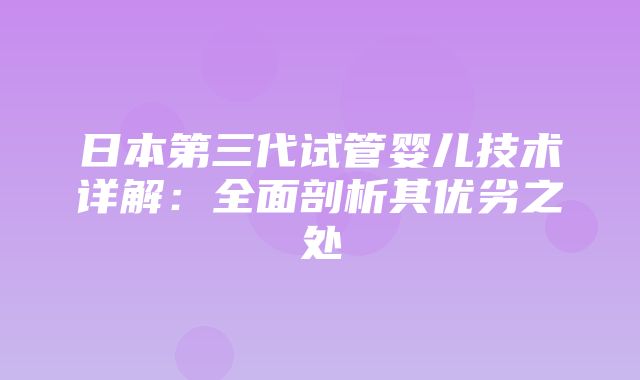 日本第三代试管婴儿技术详解：全面剖析其优劣之处