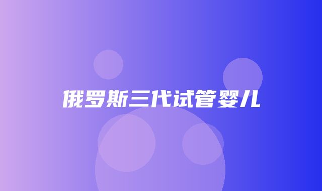 俄罗斯三代试管婴儿