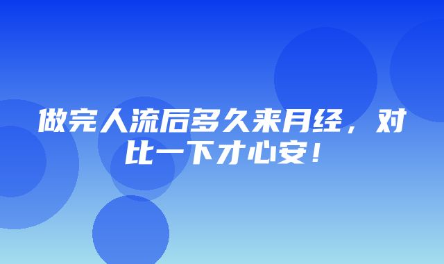 做完人流后多久来月经，对比一下才心安！