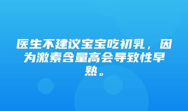 医生不建议宝宝吃初乳，因为激素含量高会导致性早熟。