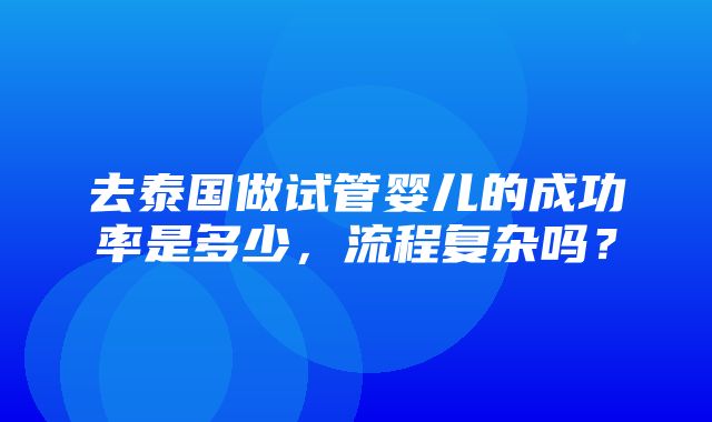 去泰国做试管婴儿的成功率是多少，流程复杂吗？