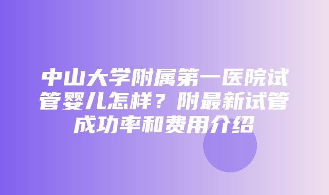 中山大学附属第一医院试管婴儿怎样？附最新试管成功率和费用介绍