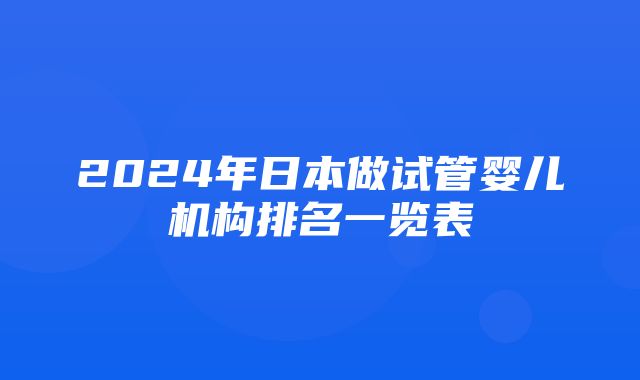 2024年日本做试管婴儿机构排名一览表