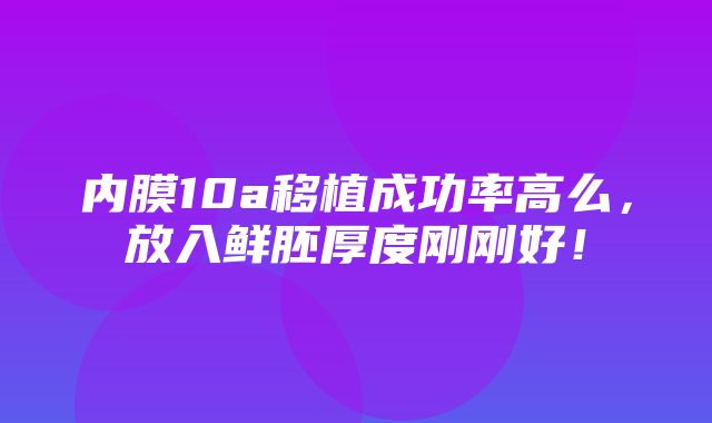 内膜10a移植成功率高么，放入鲜胚厚度刚刚好！