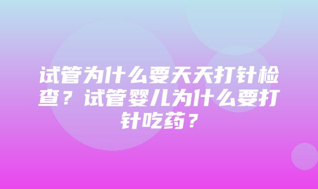 试管为什么要天天打针检查？试管婴儿为什么要打针吃药？