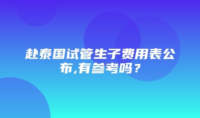 赴泰国试管生子费用表公布,有参考吗？