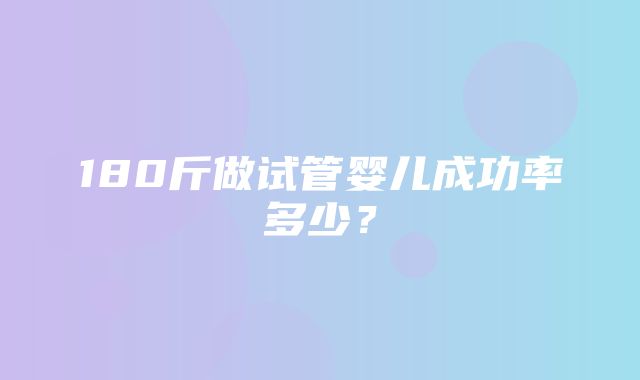 180斤做试管婴儿成功率多少？