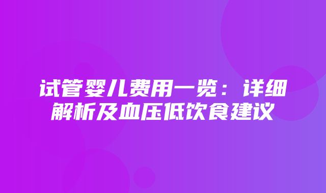 试管婴儿费用一览：详细解析及血压低饮食建议