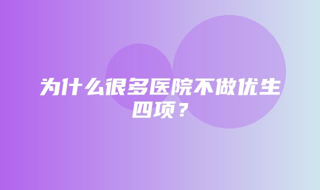 为什么很多医院不做优生四项？