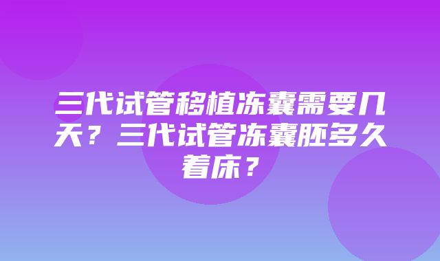 三代试管移植冻囊需要几天？三代试管冻囊胚多久着床？