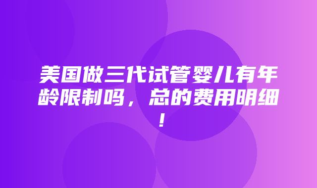 美国做三代试管婴儿有年龄限制吗，总的费用明细！