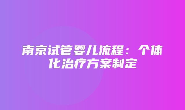 南京试管婴儿流程：个体化治疗方案制定