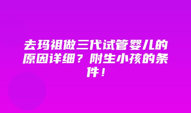 去玛祖做三代试管婴儿的原因详细？附生小孩的条件！