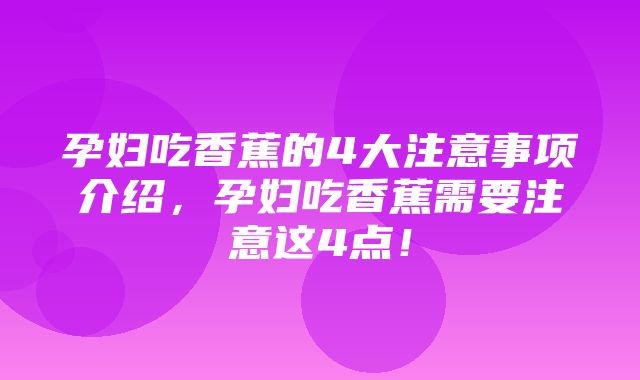 孕妇吃香蕉的4大注意事项介绍，孕妇吃香蕉需要注意这4点！