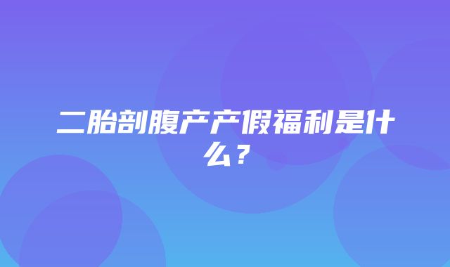 二胎剖腹产产假福利是什么？